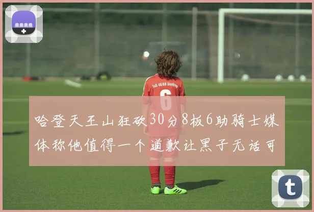哈登天王山狂砍30分8板6助骑士媒体称他值得一个道歉让黑子无话可说