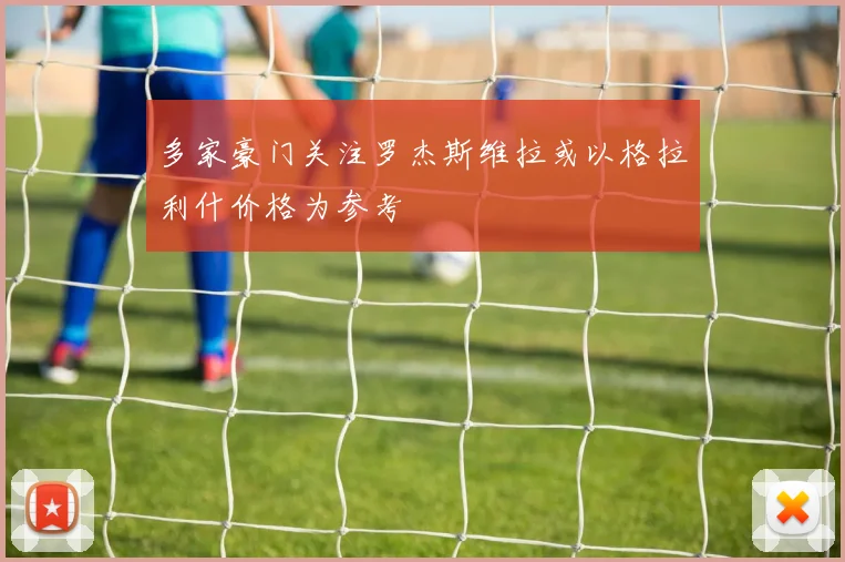多家豪门关注罗杰斯维拉或以格拉利什价格为参考