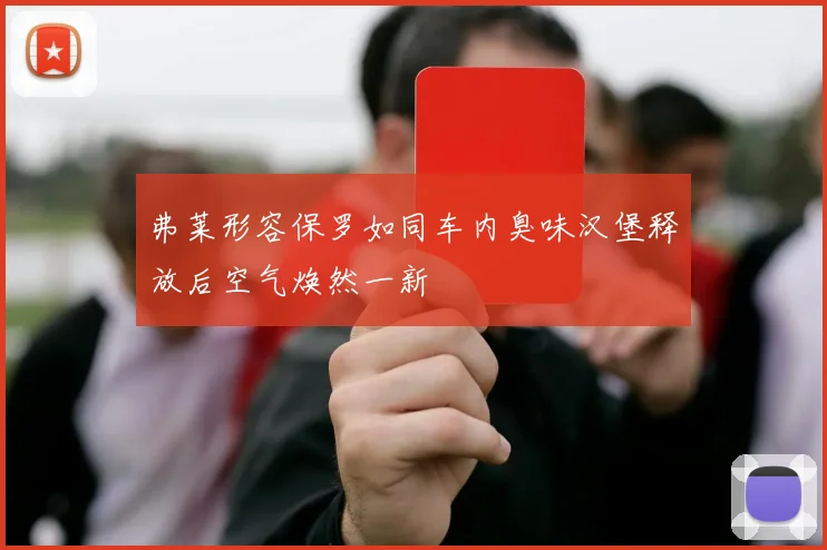弗莱形容保罗如同车内臭味汉堡释放后空气焕然一新